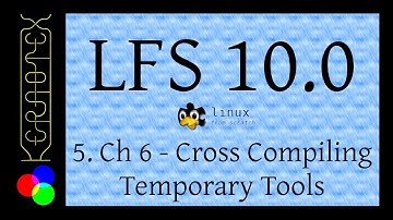 How to build LFS 10.0 - Part 5: Chapter 6 - Cross Compiling Temporary Tools