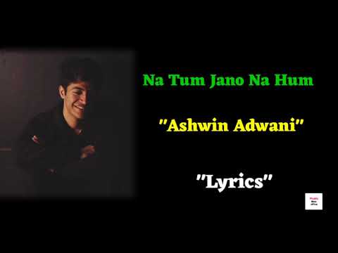 Na Tum Jano Na Hum | "Ashwin Adwani" | Na Tum Jano Na Hum Song Lyrics