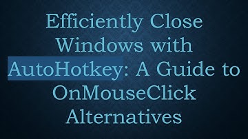 Efficiently Close Windows with AutoHotkey: A Guide to OnMouseClick Alternatives