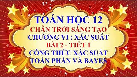 Toán học lớp 12 - Chân trời sáng tạo -Chương 6 -Bài 2 -Công thức xác suất toàn phần và Bayes -Tiết 1