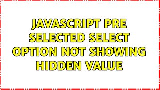Javascript pre selected select option not showing hidden value (2 Solutions!!)