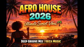 Afro House 2026 🌴 Ultimate Sunset Vibes | Deep Groove Mix (Ibiza Music)