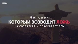 Человек, который возводит ложь на Создателя и оскорбляет его! Человек, который возводит ложь на Создателя и оскорбляет его!