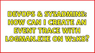 Famous DevOps & SysAdmins: How can I create an event trace with logman.exe on W2K8? (2 Solutions!!) Wealth