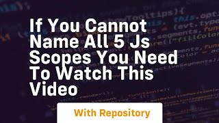 if you cannot name all 5 js scopes you need to watch this video