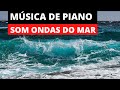 Som Ondas do Mar -  Musica de Piano Para Relaxar e Dormir Profundamente