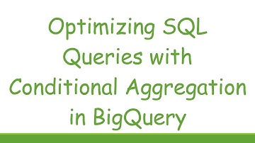 Optimizing SQL Queries with Conditional Aggregation in BigQuery