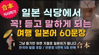 일본 식당에서 꼭 듣고 말하게 되는 여행 일본어 60문장 合本편 5회 반복 #기초일본어 #생활일본어 #일본어회화 #일본어공부 #여행일본어 #일본어 #생활 #여행