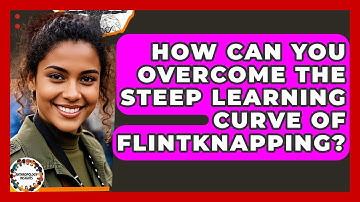 How Can You Overcome The Steep Learning Curve Of Flintknapping? - Anthropology Insights