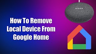 How To Remove Local Device From Google Home