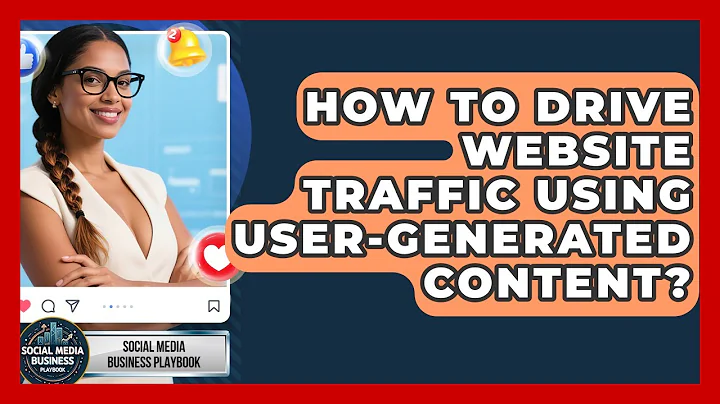 How To Drive Website Traffic Using User-Generated Content? - Social Media Business Playbook