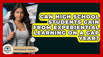 Can High School Students Gain From Experiential Learning On A Gap Year? - High School Toolkit