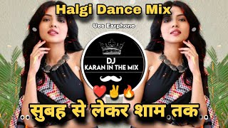 Subah Se Lekar Shaam Tak - Halgi Dance Mix - सुबह से लेकर शाम तक मुझे प्यार करो  DJ Karan In The Mix