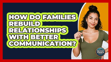 How Do Families Rebuild Relationships With Better Communication? - Second Chance Journey