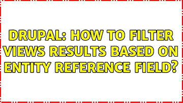 Drupal: How to filter views results based on entity reference field? (5 Solutions!!)