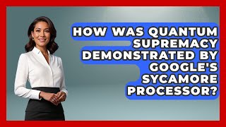 How Was Quantum Supremacy Demonstrated by Google's Sycamore Processor? - Quantum Tech Explained