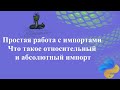 Простая работа с импортами для новичков. Что такое относительный и абсолютный импорт.