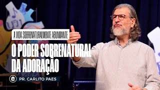 O PODER SOBRENATURAL DA ADORAÇÃO || Pr. Carlito Paes || A Vida Sobrenaturalmente Abundante
