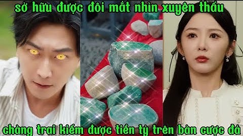 sở hữu được con mắt nhìn xuyên thấu ,chàng trai có thể kiếm được tiền tỷ trên bàn cược đá