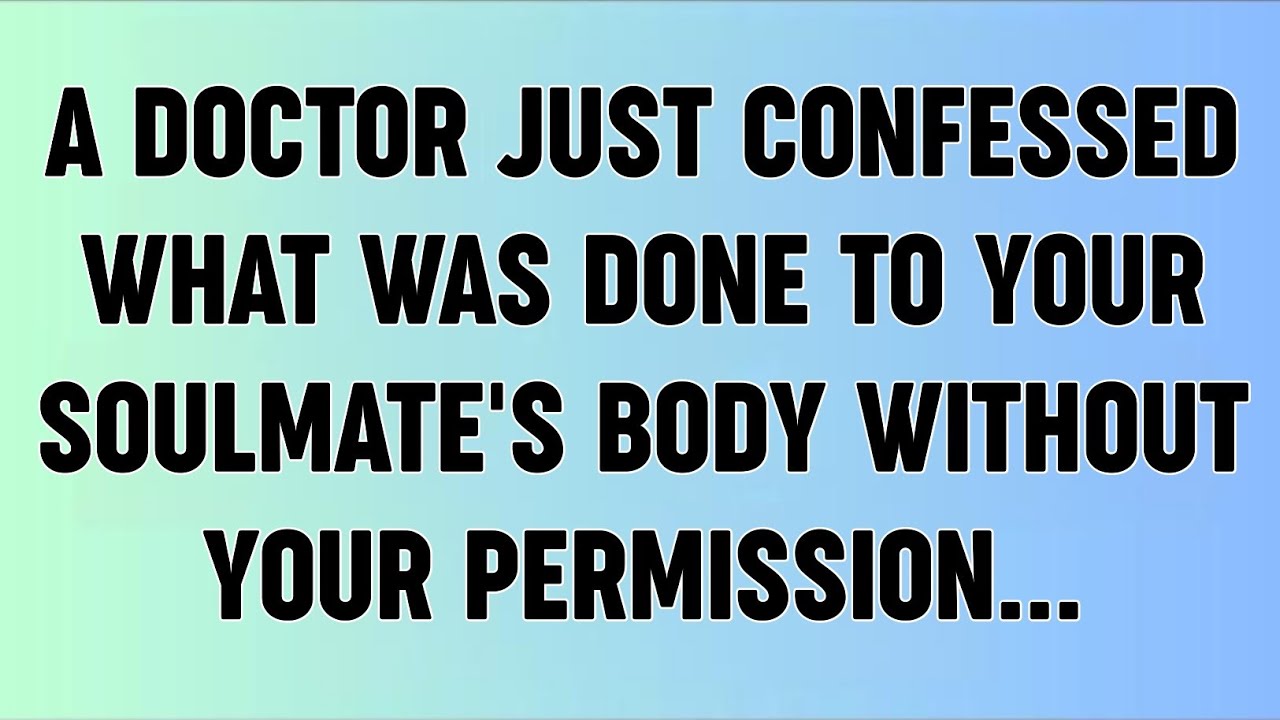 📜A DOCTOR JUST CONFESSED WHAT WAS DONE TO YOUR SOULMATE'S BODY WITHOUT YOUR PERMISSION...