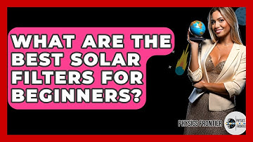 What Are The Best Solar Filters For Beginners? - Physics Frontier