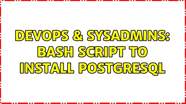 DevOps & SysAdmins: Bash script to install PostgreSQL (2 Solutions!!)