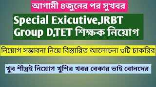 Special Exicutive, JRBT Group D,TET শিক্ষক নিয়োগ ৪ই জুনের পর।