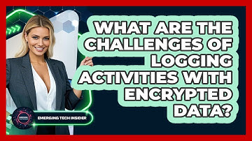 What Are The Challenges Of Logging Activities With Encrypted Data? - Emerging Tech Insider