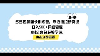 多多视频团长训练营，靠收徒拉新卖课，日入500+详细教程附全套多多教学课