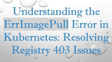 Understanding the ErrImagePull Error in Kubernetes: Resolving Registry 403 Issues