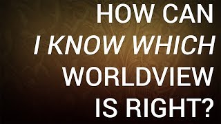 How Can I Know Which Worldview Is Right?
