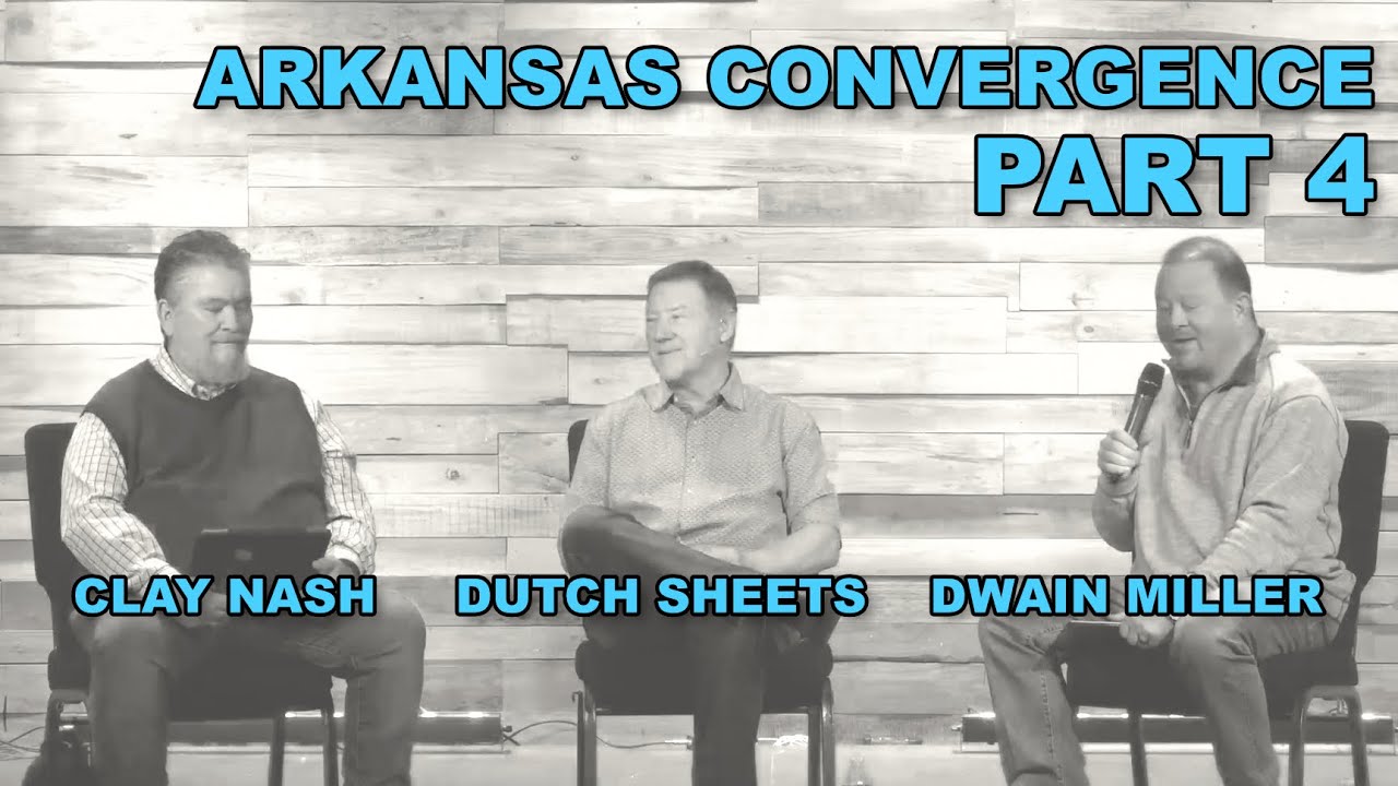 Arkansas Convergence Part 4 — Dutch Sheets, Dwain Miller, & Clay Nash (Feb 26, 2021)