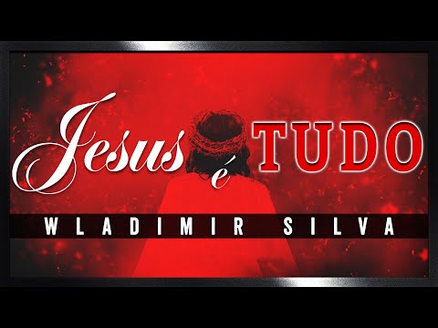 JESUS É TUDO - Wladimir Silva