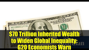 $70 Trillion Inherited Wealth to Widen Global Inequality: G20 Economists Warn
