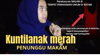 KISAH NYATA|| PENELUSURAN Sesi_1  : KUNTILANAK MERAH || penunggu makam
