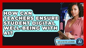 How Can Teachers Ensure Student Digital Well-being With AI? - Safe AI for The Classroom