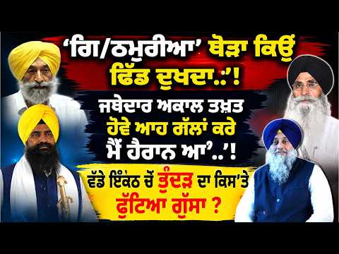 'ਗਿ/ਠਮੁਠੀਆ' ਥੋਡਾ ਕਿਉਂ ਢਿੱਡ ਦੁਖਦਾ..'!ਜਥੇਦਾਰ ਅਕਾਲ ਤਖ਼ਤ ਹੋਵੇ ਆਹ ਗੱਲਾਂ ਕਰੇ ਮੈਂ ਹੈਰਾਨ ਆਂ'..'!