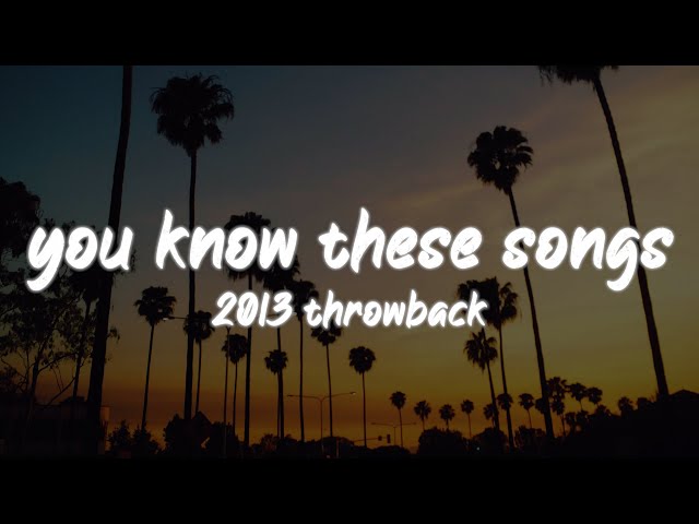 i bet you know all these songs ~2013 throwback nostalgia playlist class=