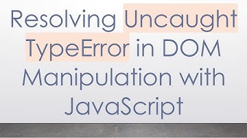 Resolving Uncaught TypeError in DOM Manipulation with JavaScript