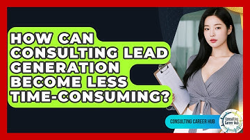 How Can Consulting Lead Generation Become Less Time-consuming? - Consulting Career Hub