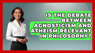 Is the Debate Between Agnosticism and Atheism Relevant in Philosophy? - Learn About Atheism