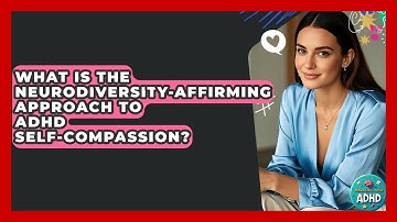 What Is The Neurodiversity-affirming Approach To ADHD Self-compassion? - Managing Your ADHD