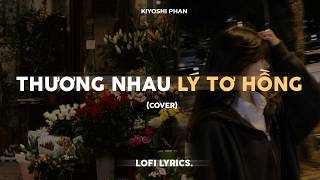 Thương Nhau Lý Tơ Hồng (Cover Lofi) - Từ Miền Nam Anh Ngược Ra Bắc Lofi | Kiyoshi Phan Lofi Lyrics