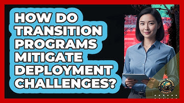 How Do Transition Programs Mitigate Deployment Challenges?