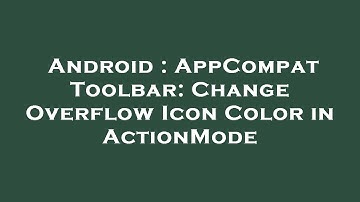 Android : AppCompat Toolbar: Change Overflow Icon Color in ActionMode