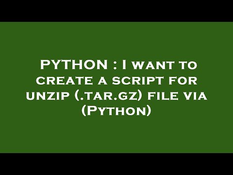 PYTHON : I want to create a script for unzip (.tar.gz) file via (Python)