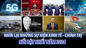 Nhìn lại những SỰ KIỆN KINH TẾ - CHÍNH TRỊ NỔI BẬT của Việt Nam trong năm 2024