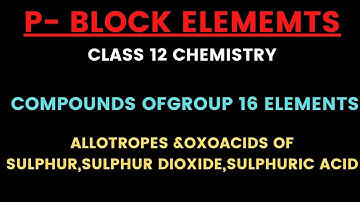 Compounds Of Group 16 Allotropes Of Sulphur,Oxoacids Of Sulphur,Sulphurdioxide,sulphuricacid class12