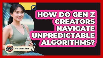 How Do Gen Z Creators Navigate Unpredictable Algorithms? - Gen Z Unfiltered