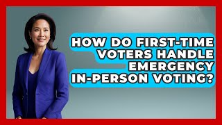 How Do First-time Voters Handle Emergency In-person Voting - First Time Voter Expert
